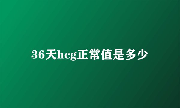 36天hcg正常值是多少