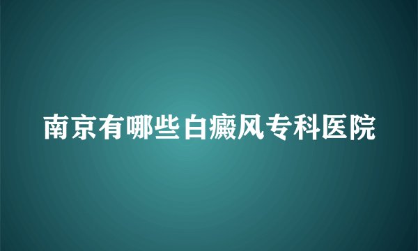 南京有哪些白癜风专科医院