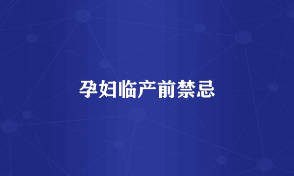 孕妇临产前禁忌
