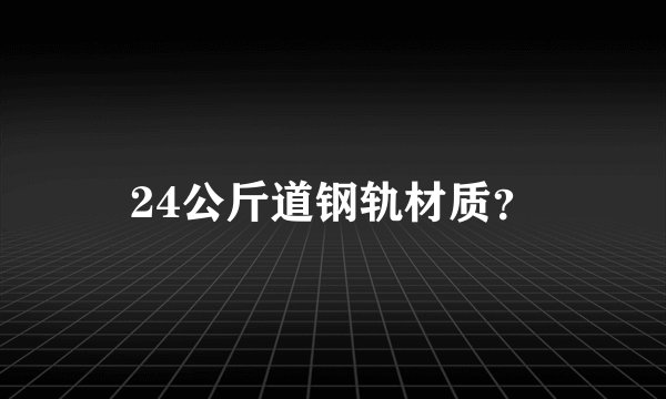 24公斤道钢轨材质？