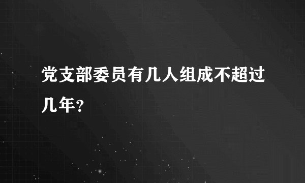 党支部委员有几人组成不超过几年?