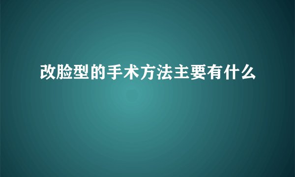改脸型的手术方法主要有什么