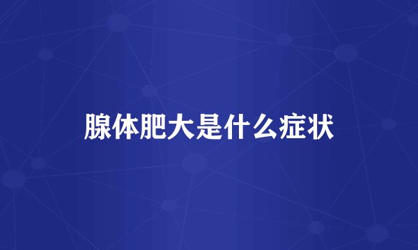 腺体肥大是什么症状