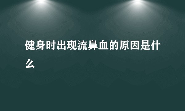 健身时出现流鼻血的原因是什么