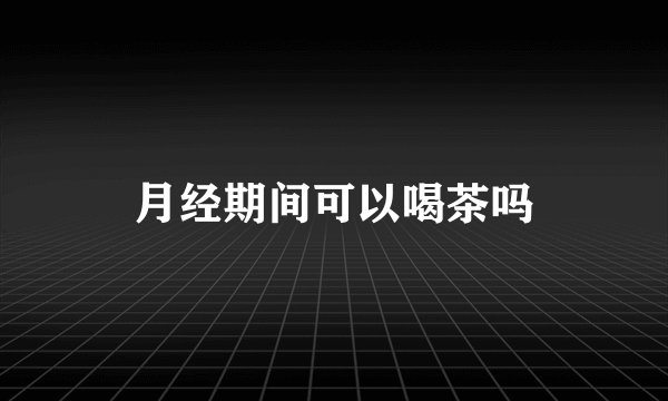 月经期间可以喝茶吗