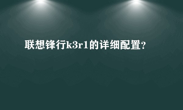 联想锋行k3r1的详细配置？