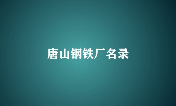 唐山钢铁厂名录
