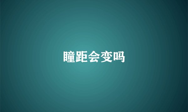 瞳距会变吗