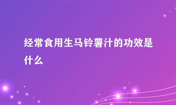 经常食用生马铃薯汁的功效是什么
