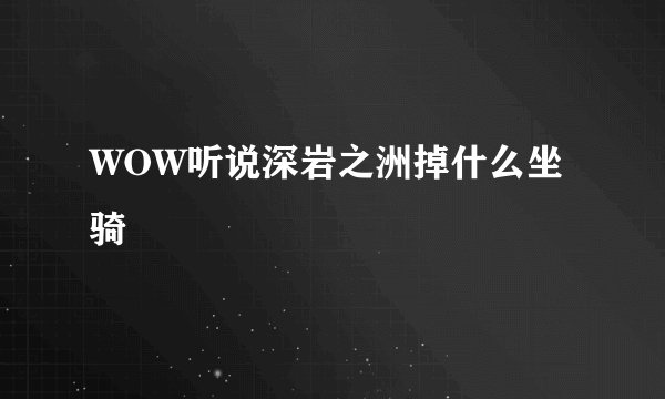 WOW听说深岩之洲掉什么坐骑