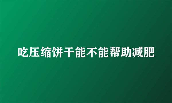 吃压缩饼干能不能帮助减肥