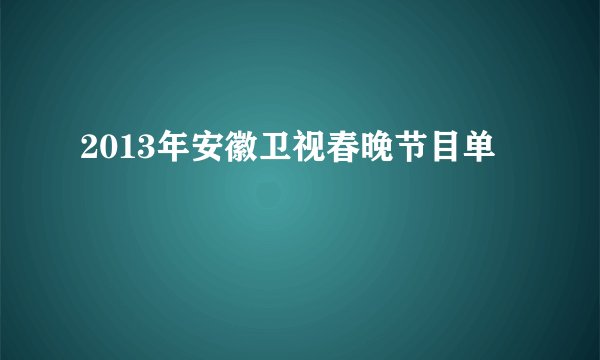 2013年安徽卫视春晚节目单