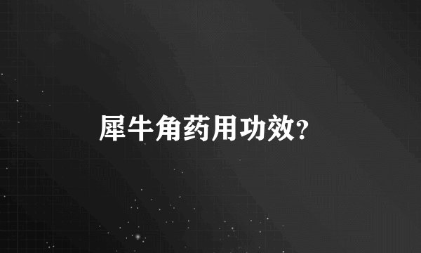 犀牛角药用功效？