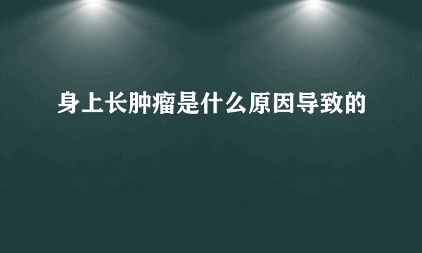 身上长肿瘤是什么原因导致的