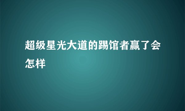 超级星光大道的踢馆者赢了会怎样