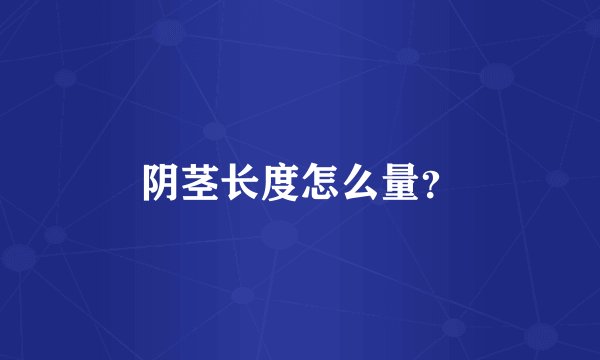 阴茎长度怎么量？
