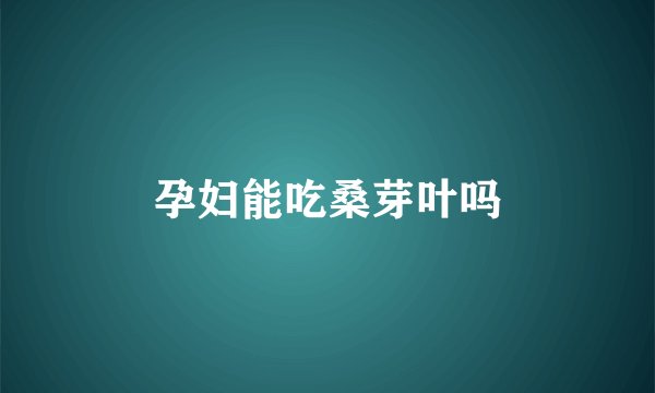孕妇能吃桑芽叶吗