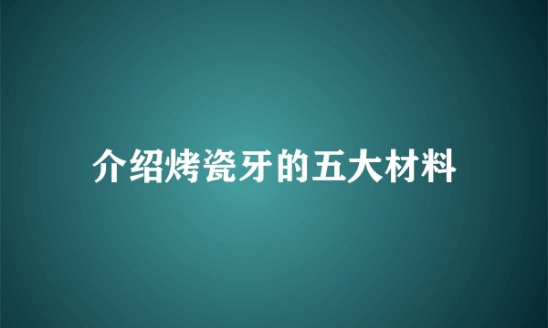 介绍烤瓷牙的五大材料
