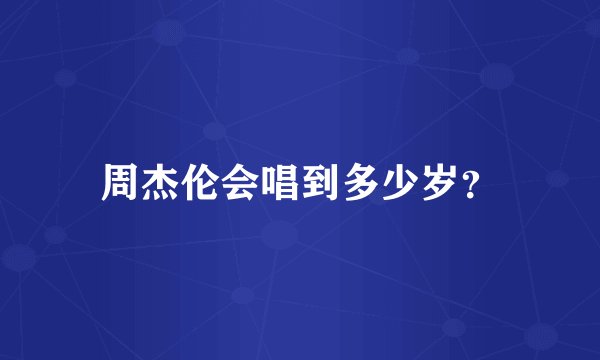周杰伦会唱到多少岁？