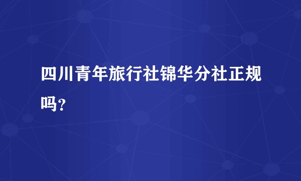 四川青年旅行社锦华分社正规吗？