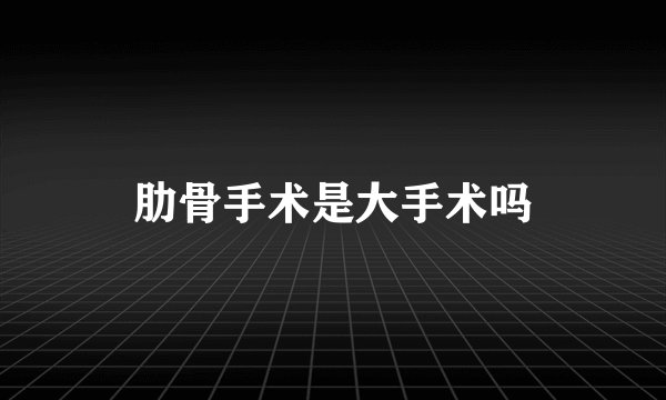 肋骨手术是大手术吗
