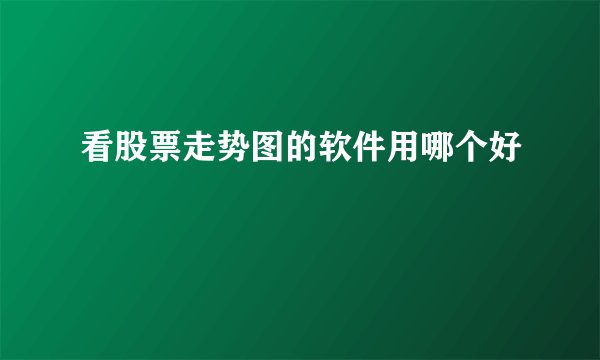 看股票走势图的软件用哪个好