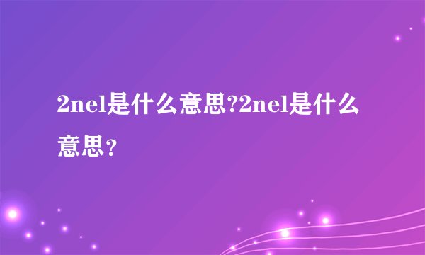 2nel是什么意思?2nel是什么意思？