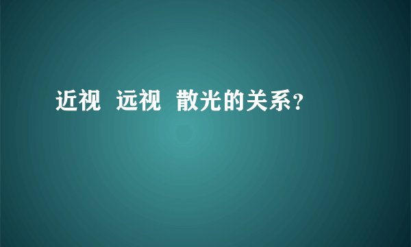 近视  远视  散光的关系？
