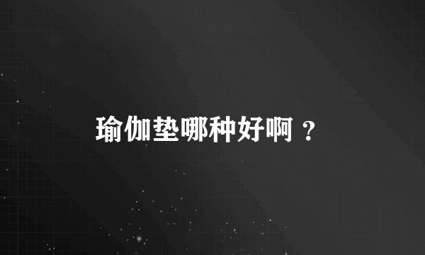 瑜伽垫哪种好啊 ？