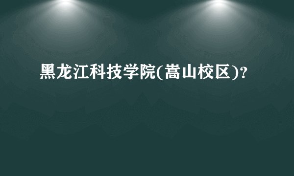 黑龙江科技学院(嵩山校区)？