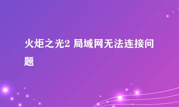 火炬之光2 局域网无法连接问题
