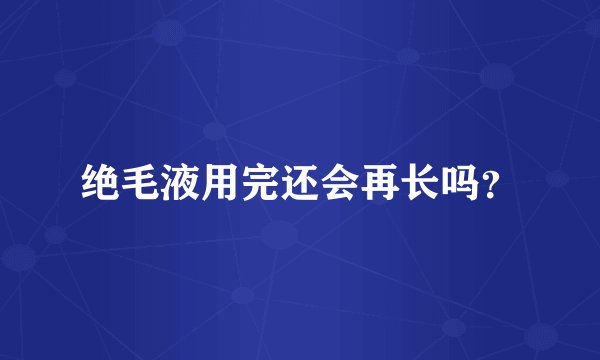 绝毛液用完还会再长吗？