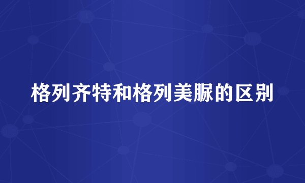 格列齐特和格列美脲的区别