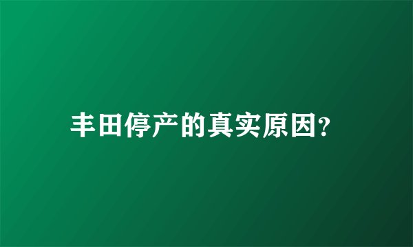 丰田停产的真实原因？