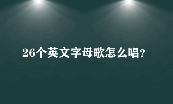 26个英文字母歌怎么唱？