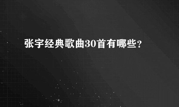 张宇经典歌曲30首有哪些？