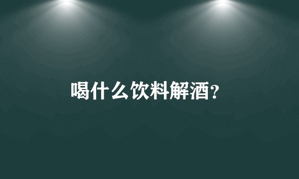 喝什么饮料解酒？