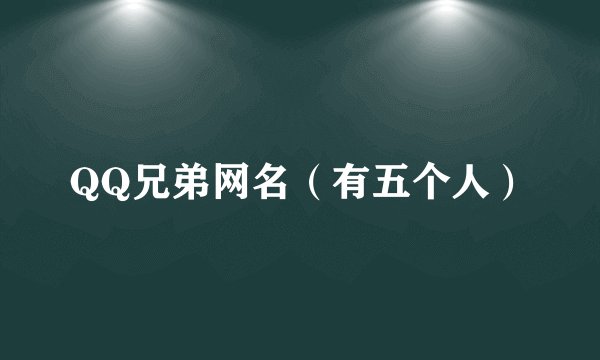 QQ兄弟网名（有五个人）
