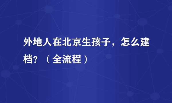 外地人在北京生孩子，怎么建档？（全流程）