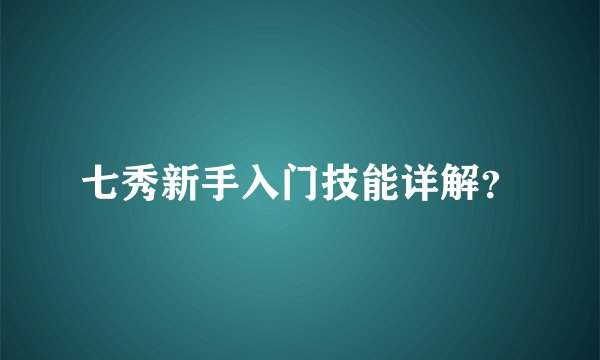 七秀新手入门技能详解？
