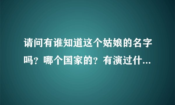 请问有谁知道这个姑娘的名字吗？哪个国家的？有演过什么电影吗？