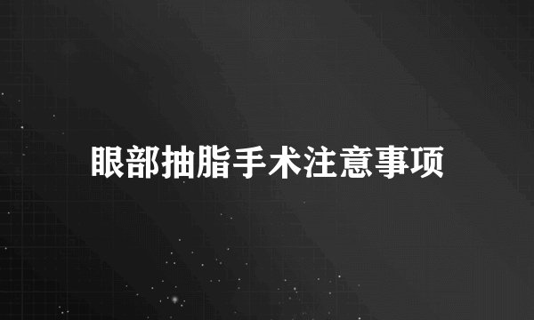 眼部抽脂手术注意事项
