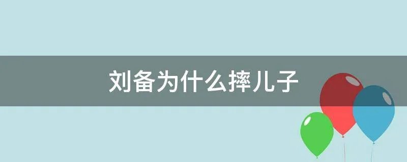 刘备为什么摔儿子