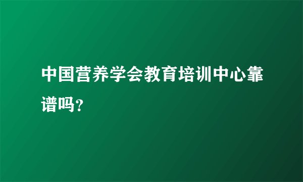 中国营养学会教育培训中心靠谱吗？