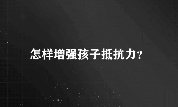 怎样增强孩子抵抗力？