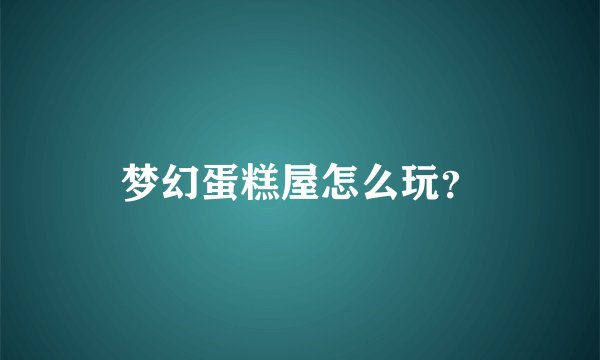 梦幻蛋糕屋怎么玩?