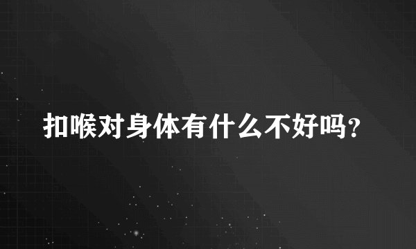 扣喉对身体有什么不好吗？