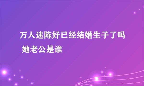万人迷陈好已经结婚生子了吗 她老公是谁