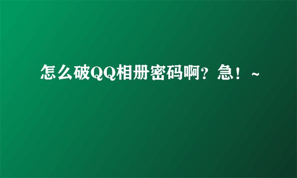 怎么破QQ相册密码啊？急！~