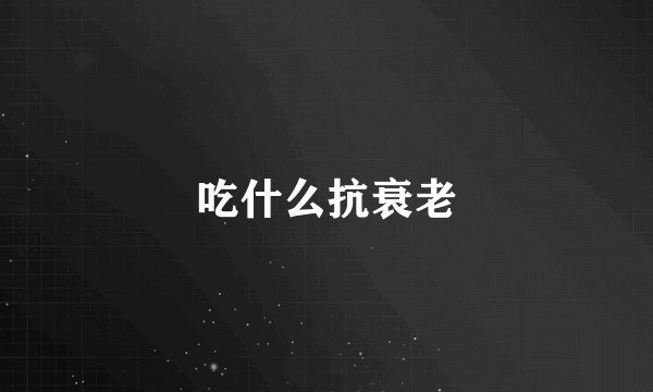 吃什么抗衰老